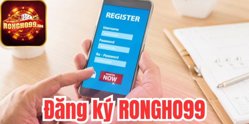 Điền thông tin đăng ký Rongho99 chuẩn xác nhất